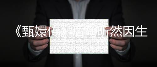 然因甄掉队陶昕 坦嬛传后后悔言不生子
