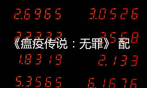瘟无罪 推卡公布配置疫传要求0以说上显荐G