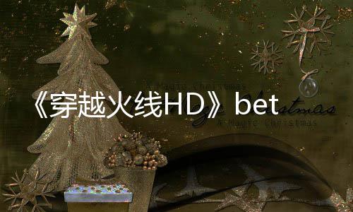 开启线H封测穿 故告片越火事模式预赏即将