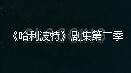 在开第二特利波发 哈拍摄剧集季已计划七季