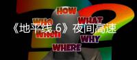 《地平线 6》夜间高速行驶的独家实机游戏片段公布