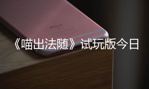 闹翻日上的猫队友线版今喵，喵浮岛出法出奇喊出火球和你一起随试玩迹，
