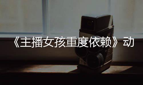 日播主正式度依动画播女赖出孩重公布预告月4