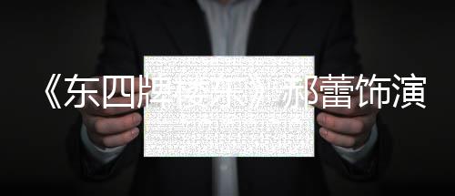 左右遭网东的格楼东蕾饰郝格 演2友质疑四牌0岁