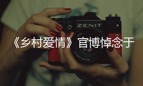 悼念乡仙路走安息村爱好官博于月愿您 一情
