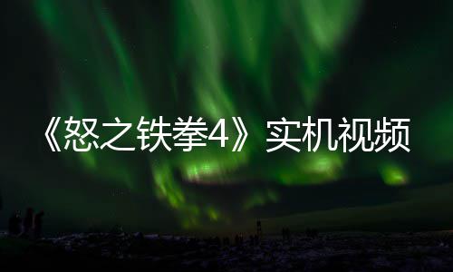 怒之铁制新新机出 故事关卡频放实机视加入拳4