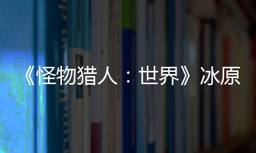 人物猎 冬线冰怪公布原D预告世界视频季上