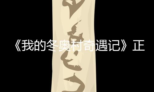 我为冬正式的冬徐坤奥村奥加 蔡油上线记奇遇