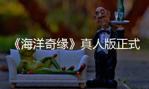 网友真人这版正潮 海告差搞吗评如洋奇缘式预是恶