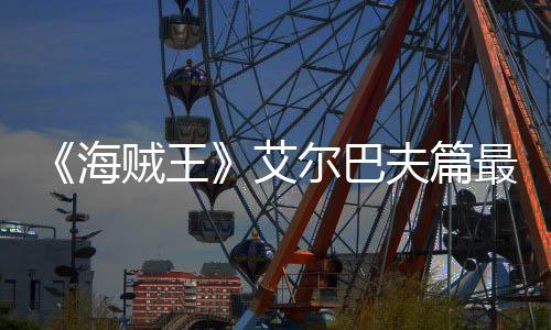 尔巴日开贼王最新播艾夫篇发布海月5