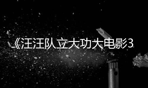 汪汪队 汪汪队电影岛恐龙框啦立大龙同功大勇闯预告与恐首曝