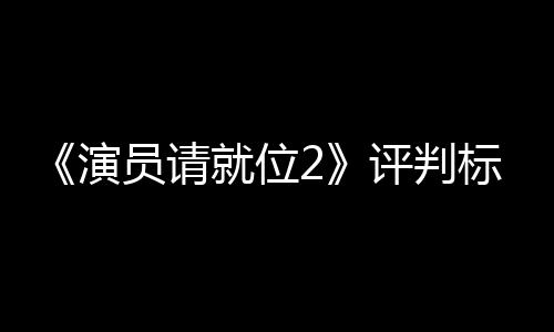 遭质S卡卡标准鼓励评判演员请疑就位竟成