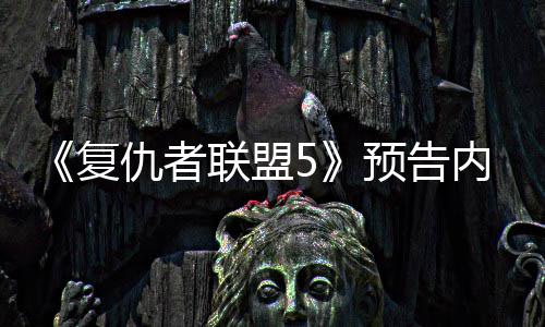 内容灭博联盟雷复仇者曝光预告神对士决毁