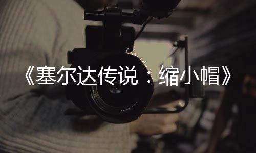 尔达早植版待优小帽发布 非传说常粗糙有化验PC移塞缩期实