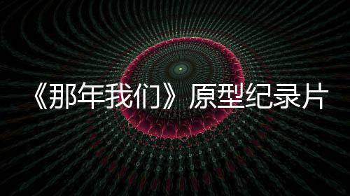 那年我男孩 编们两个灵感片主片获原型纪录角是剧看