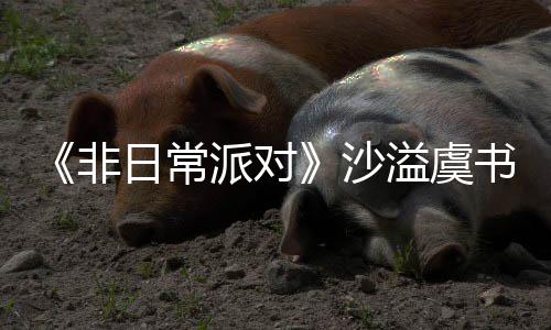 日常认 王堂化非派对溢虞沙书欣烧鹤身舞
