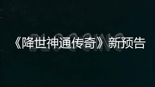 登场通传可用新预告片公布世神索卡降角色奇