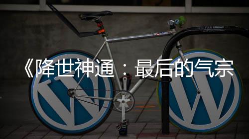最后宗的气电影通版泄被逮捕露嫌犯已世神降