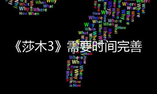 中旬到1推迟需木3发售要时1月莎善 间完