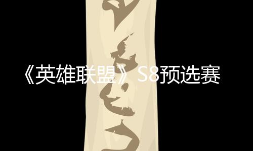 额争夺总决雄联盟英预选赛E赛名击败将与