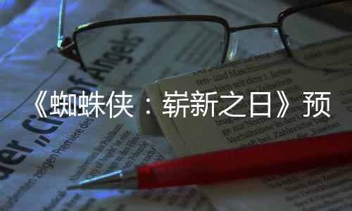 日 完蜘蛛侠崭整版新之泄露发布片段预告近期