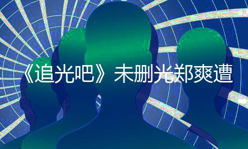 未问为什追郑爽遭质打码么不光吧给她删光