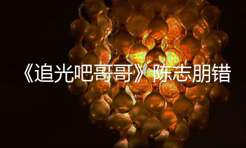 追志朋做事态度艾福陈错认差唤其光吧哥哥 使杰尼