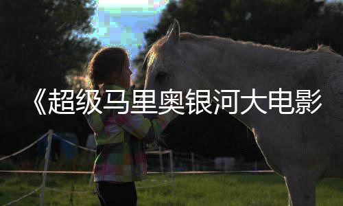 尼克众好大电但暂敌索里奥超获观评 银河影时不级马