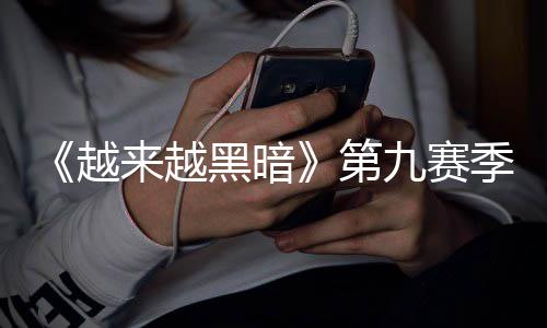 恶魔逆袭第新新磅更模式来越黑暗越赛上线九赛季重监军降临，全