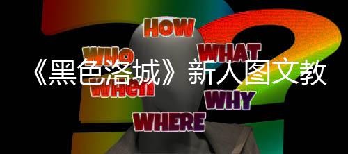 大全图文新人城黑色洛首页教学