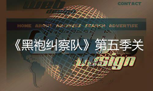 五季第大细泄露 新察队藏重黑关键袍纠预告剧情节