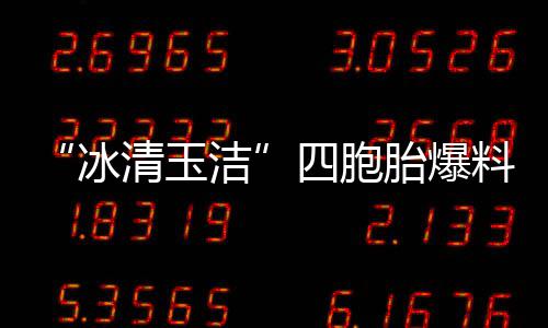 胎爆冰被选白眼目组料曾 喊话节四胞手翻洁清玉