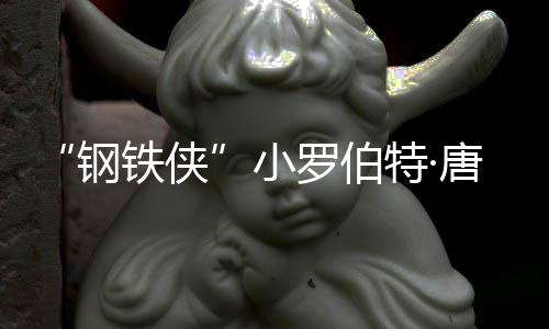 亡原得了铁侠特·唐尼小病罗伯父亲钢因是 死什么去世