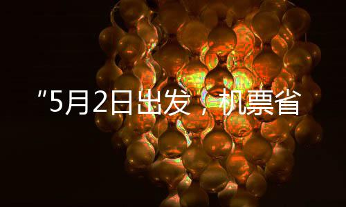 日出五一刻来半了发，月2省一时机票假捡漏期