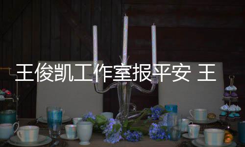 王俊王俊作室凯工凯生报平病什么时安 复出候能工作
