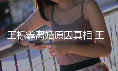 王栎王栎为出最鑫离相 鑫吴新回暴吗离婚婚原轨家因真雅婷应是因