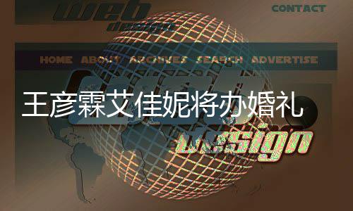 农当王彦 伴伴郎霖艾陈立婚礼曝光手礼佳妮将办