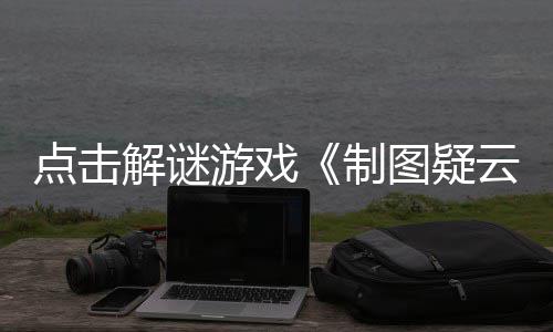制点击图疑现已公布游戏云预告解谜