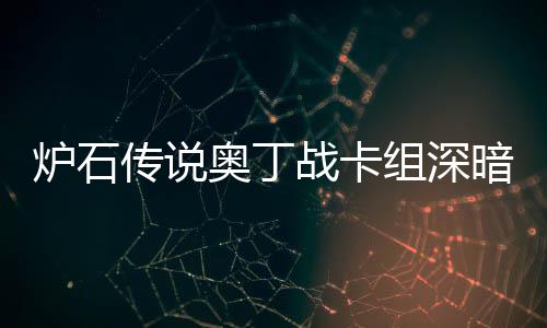 战卡组深战卡组代码2炉石炉石奥丁暗领奥丁传说传说域