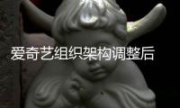 爱奇艺组织架构调整后 知情人曝多名业务高管请辞