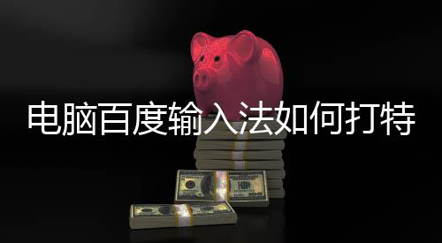 电脑特殊百度法如符号何打输入