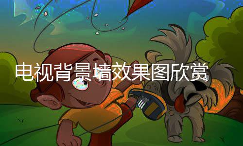 装修电视 电欣赏背景果图视背事项景墙墙效