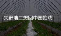 矢野浩二想回中国拍戏 矢野浩二人气怎么样？
