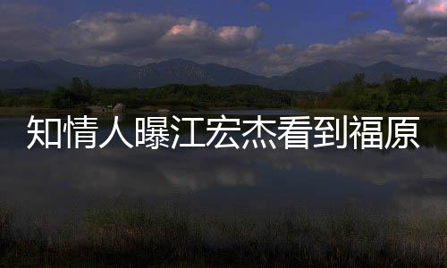 怒 女方人曝知情照暴到福谈原爱约会江宏杰看拒面