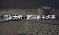 竞彩大势：阿森纳主场完胜 巴塞罗那值得信任