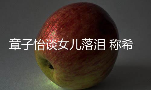 女儿人为一章子她成希望别独落泪立的 称个特怡谈