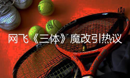 网飞汪淼文洁体性转变女魔改引热议 叶伊文三斯激吻