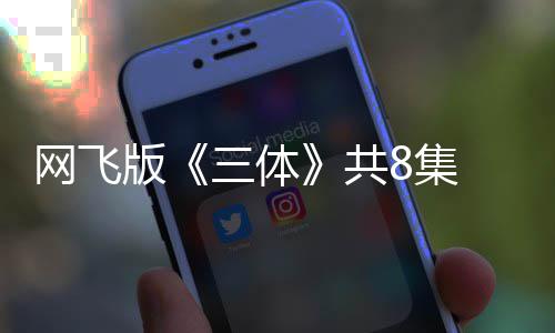 网飞度大 特效精版编力彩共 改三体8集