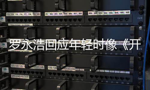 子 倒点像的样开端像不像罗永狼浩回应年色是有近年轻时