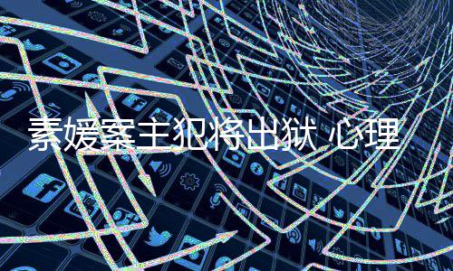 能性达7 心理学案主犯将犯可出狱素媛家指其再
